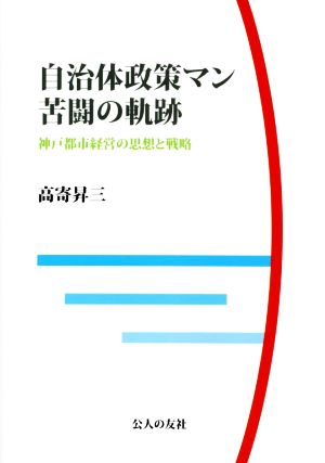 自治体政策マン 苦闘の軌跡 神戸都市経営の思想と戦略