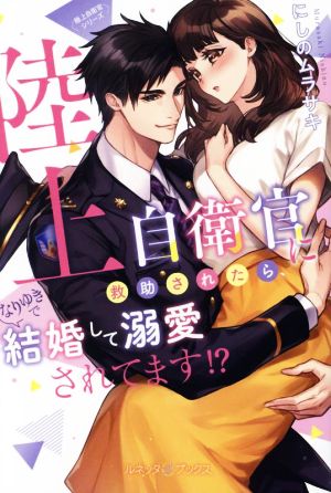 陸上自衛官に救助されたら、なりゆきで結婚して溺愛されてます!? 極上自衛官シリーズ ルネッタブックス