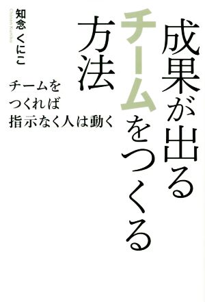 成果が出るチームをつくる方法 チームをつくれば指示なく人は動く