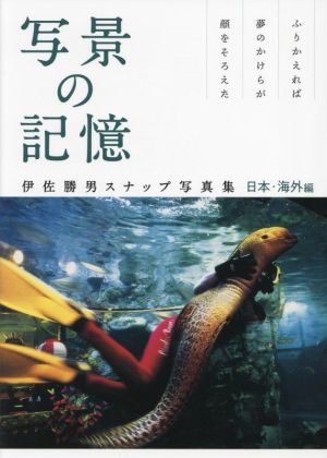 写景の記憶 伊佐勝男スナップ写真集 日本・海外編 ふりかえれば夢のかけらが顔をそろえた