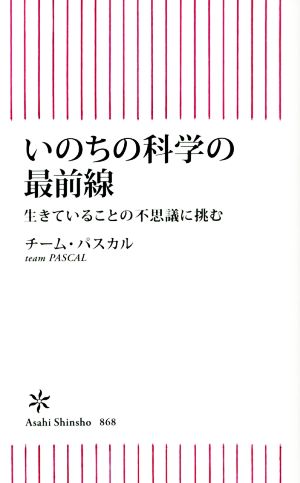 いのちの科学の最前線 生きていることの不思議に挑む 朝日新書868