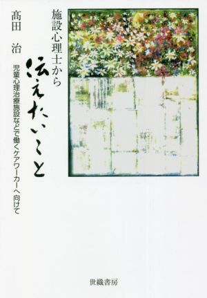 施設心理士から伝えたいこと 児童心理治療施設などで働くケアワーカーへ向けて