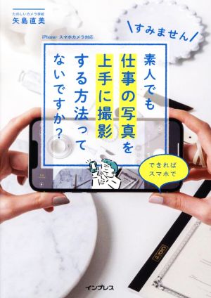 すみません 素人でも仕事の写真を上手に撮影する方法ってないですか？できればスマホで