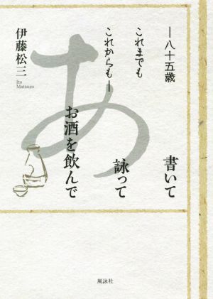 八十五歳 これまでもこれからも 書いて 詠って お酒を飲んで