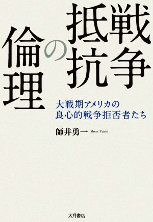 戦争抵抗の倫理 大戦期アメリカの良心的戦争拒否者たち