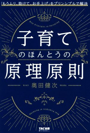 子育てのほんとうの原理原則 「もうムリ、助けて、お手上げ」をプリンシプルで解決