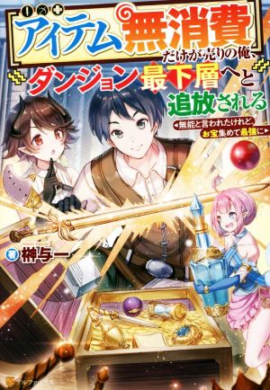 【アイテム無消費】だけが売りの俺、ダンジョン最下層へと追放される 無能と言われたけれど、お宝集めて最強に