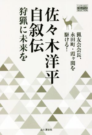 佐々木洋平自叙伝 狩猟に未来を 猟友会会長、永田町・霞ヶ関を駆ける！ YAMAKEI CREATIVE SELECTION