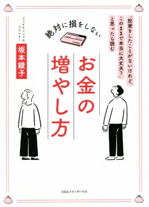 絶対に損をしないお金の増やし方 「投資をしたことがないけれど、このままで本当に大丈夫？」と思ったら読む