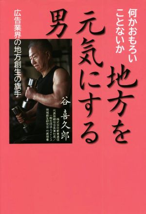 地方を元気にする男 広告業界の地方創生の旗手 何かおもろいことないか