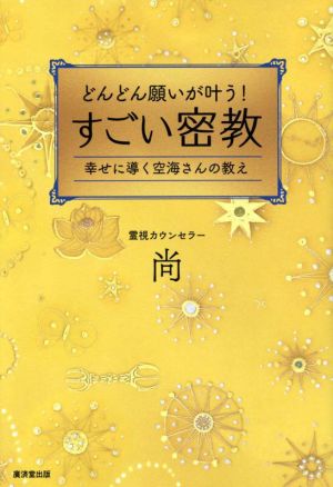 どんどん願いが叶う！すごい密教 幸せに導く空海さんの教え