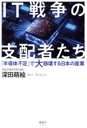 IT戦争の支配者たち 「半導体不足」で大崩壊する日本の産業