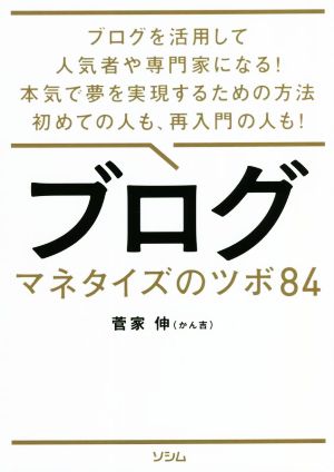 ブログ マネタイズのツボ84 ブログを活用して人気者や専門家になる！本気で夢を実現するための方法初めての人も、再入門の人も！