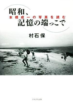 昭和、記憶の端っこで 本橋成一の写真を読む