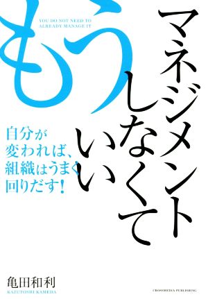 もうマネジメントしなくていい 自分が変われば、組織はうまく回りだす！