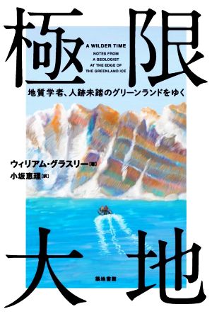 極限大地 地質学者、人跡未踏のグリーンランドをゆく