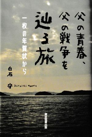 父の青春、父の戦争を辿る旅 一枚の年賀状から