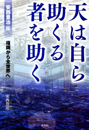 天は自ら助くる者を助く安西豊治伝 福岡から全世界へ