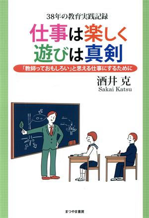 仕事は楽しく 遊びは真剣 38年の教育実践記録 「教師っておもしろい」と思える仕事にするために