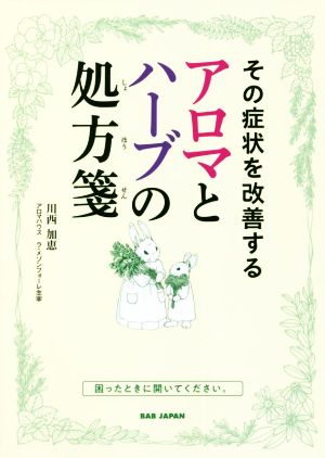 アロマとハーブの処方箋 その症状を改善する 困ったときに開いてください。