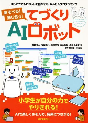 あそべる！通じ合う！てづくりAIロボット はじめてでもロボットを動かせる、かんたんプログラミング 子供の科学特別編集