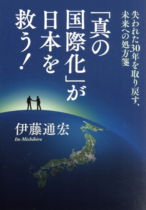 「真の国際化」が日本を救う！ 失われた30年を取り戻す、未来への処方箋