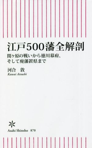 江戸500藩全解剖 関ケ原の戦いから徳川幕府、そして廃藩置県まで 朝日新書870