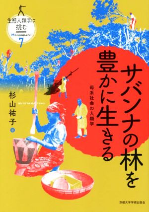 サバンナの林を豊かに生きる 母系社会の人類学 生態人類学は挑む MONOGRAPH7