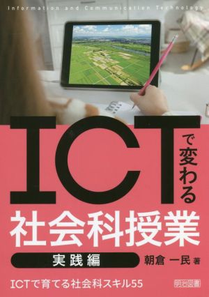 ICTで変わる社会科授業 実践編 ICTで育てる社会科スキル55