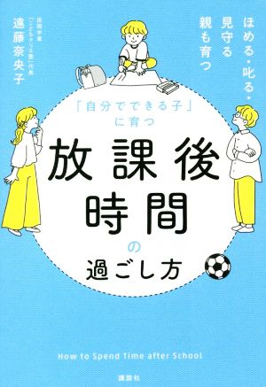 「自分でできる子」に育つ放課後時間の過ごし方 ほめる・叱る・見守る親も育つ