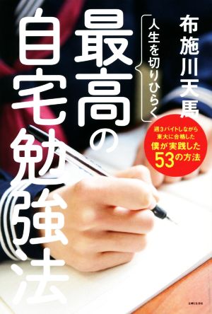 人生を切りひらく最高の自宅勉強法 週3バイトしながら東大に合格した僕が実践した53の方法