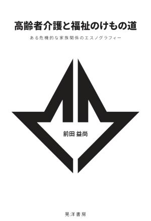 高齢者介護と福祉のけもの道 ある危機的な家族関係のエスノグラフィー