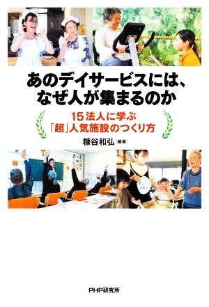 あのデイサービスには、なぜ人が集まるのか？ 15法人に学ぶ「超」人気施設のつくり方