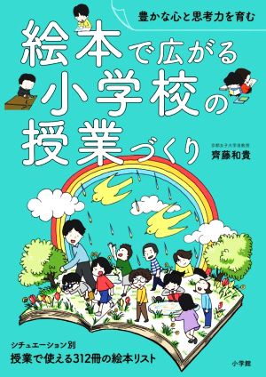 絵本で広がる小学校の授業づくり 豊かな心と思考力を育む シチュエーション別 授業で使える312冊の絵本リスト