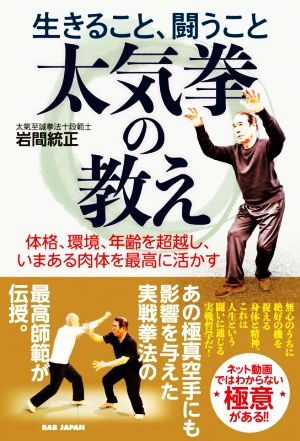 太気拳の教え 生きること、闘うこと 体格、環境、年齢を超越し、いまある肉体を最高に活かす