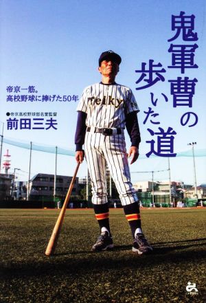 鬼軍曹の歩いた道 帝京一筋。高校野球に捧げた50年