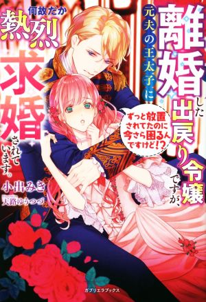 離婚した出戻り令嬢ですが、元夫の王太子に何故だか熱烈求婚されています。ずっと放置されてたのに今さら困るんですけど!?ガブリエラブックス