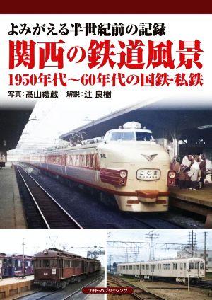 よみがえる半世紀前の記録 関西の鉄道風景1950年代～60年代の国鉄・私鉄