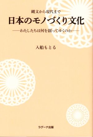 縄文から現代まで 日本のモノづくり文化 わたしたちは何を創ってゆくのか