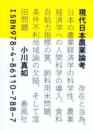 現代日本農業論考 存在と当為、日本の農業経済学の科学性、農業経済学への人間科学の導入、食料自給力指標の罠、飼料用米問題、条件不利地域論の欠陥、そして湿田問題