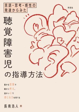 聴覚障害児の指導方法 言語・思考・感性の発達からみた 豊かな言葉で確かに考え、温かい心で感じる力を育てる