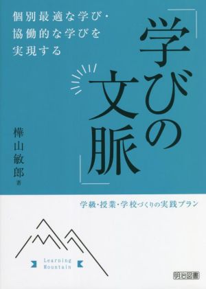 「学びの文脈」 個別最適な学び・協働的な学びを実現する 学級・授業・学校づくりの実践プラン