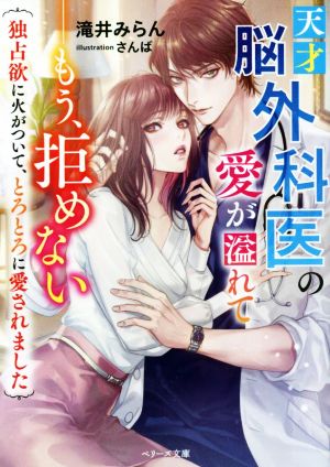 天才脳外科医の愛が溢れて――もう、拒めない 独占欲に火がついて、とろとろに愛されました ベリーズ文庫