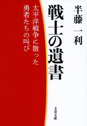 戦士の遺書 太平洋戦争に散った勇者たちの叫び 文春文庫