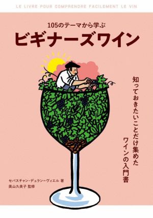 105のテーマから学ぶ ビギナーズワイン知っておきたいことだけ集めたワインの入門書