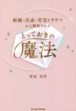 妊娠・出産・育児トラウマから解放されるとっておきの魔法