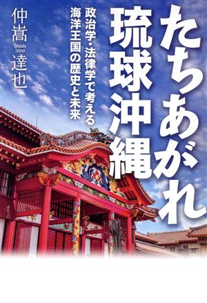 たちあがれ琉球沖縄 政治学・法律学で考える海洋王国の歴史と未来