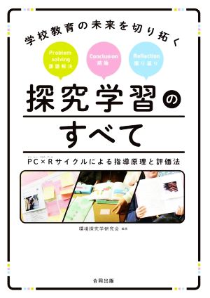 学校教育の未来を切り拓く探究学習のすべて PC×Rサイクルによる指導原理と評価法