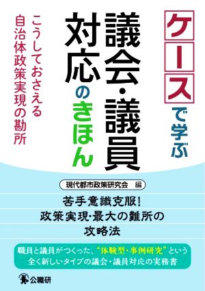 ケースで学ぶ議会・議員対応のきほん こうしておさえる自治体政策実現の勘所