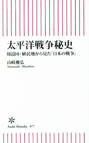 太平洋戦争秘史周辺国・植民地から見た「日本の戦争」朝日新書877